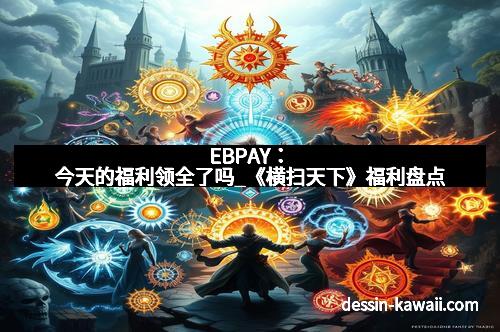 EBPAY：今天的福利领全了吗_《横扫天下》福利盘点