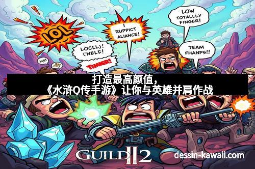 打造最高颜值，《水浒Q传手游》让你与英雄并肩作战