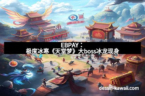 EBPAY：极度冰寒《天堂梦》大boss冰龙现身